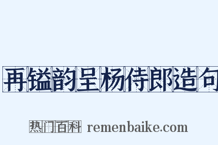 再镒韵呈杨侍郎造句是什么意思的图片